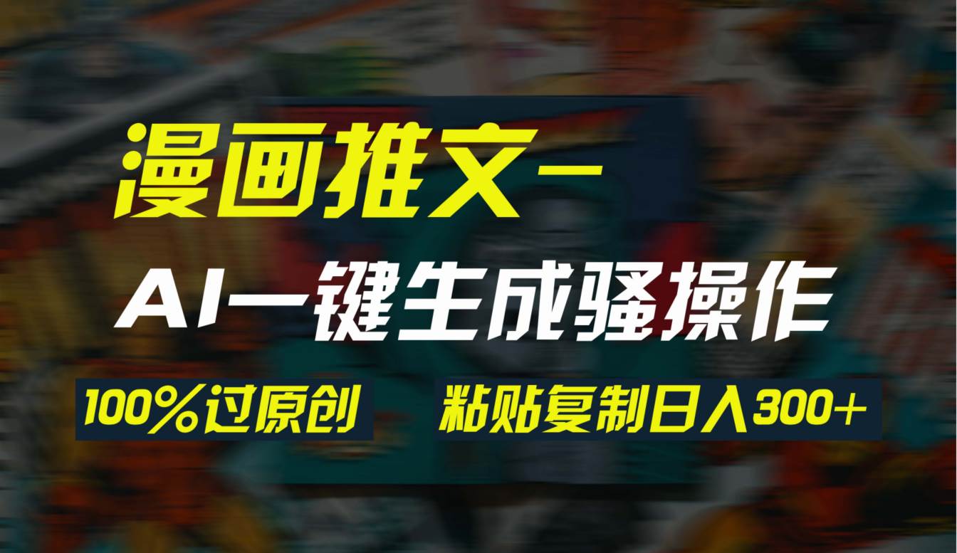 AI一键生成漫画爆款视频，3分钟1条双重去重100%过原创，粘贴复制日入300+-云创网