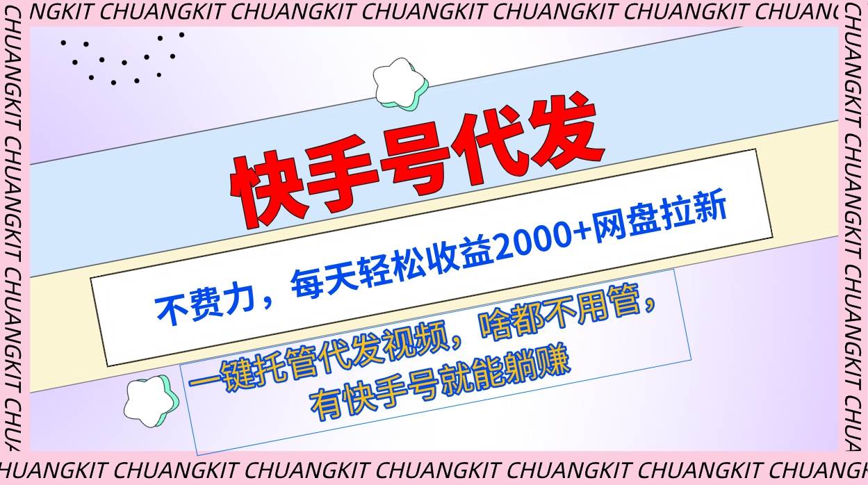 快手号代发：不费力，每天轻松收益2000+网盘拉新一键托管代发视频-云创网