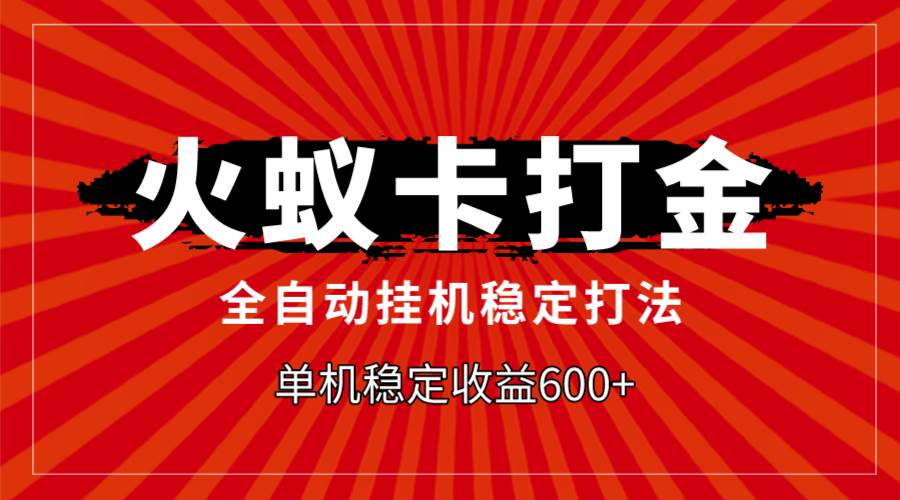 火蚁卡打金，全自动稳定打法，单机收益600+-云创网