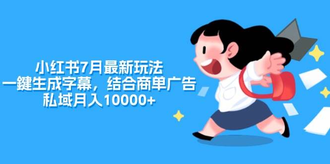 小红书7月最新玩法，一鍵生成字幕，结合商单广告，私域月入10000+-云创网