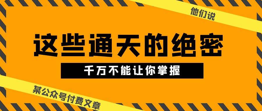 某公众号付费文章《他们说 “ 这些通天的绝密，千万不能让你掌握! ”》-云创网