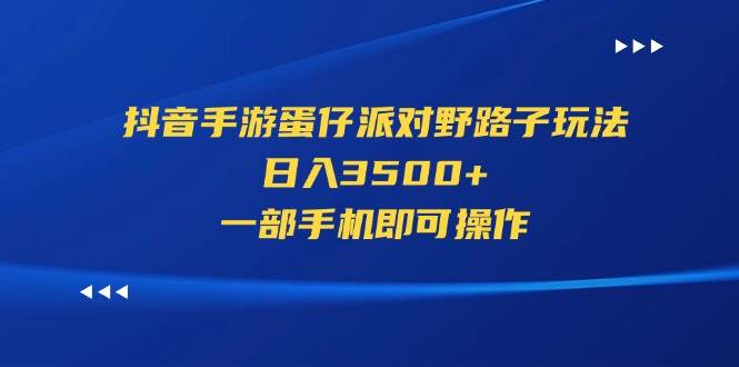 抖音手游蛋仔派对野路子玩法，日入3500+，一部手机即可操作-云创网