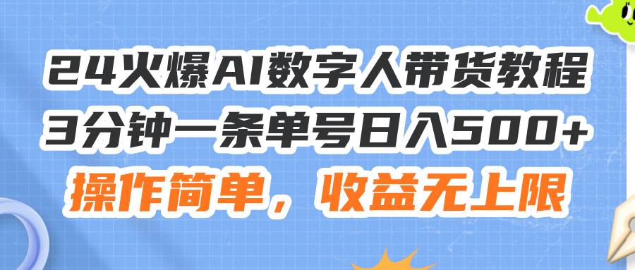 24火爆AI数字人带货教程，3分钟一条单号日入500+，操作简单，收益无上限-云创网