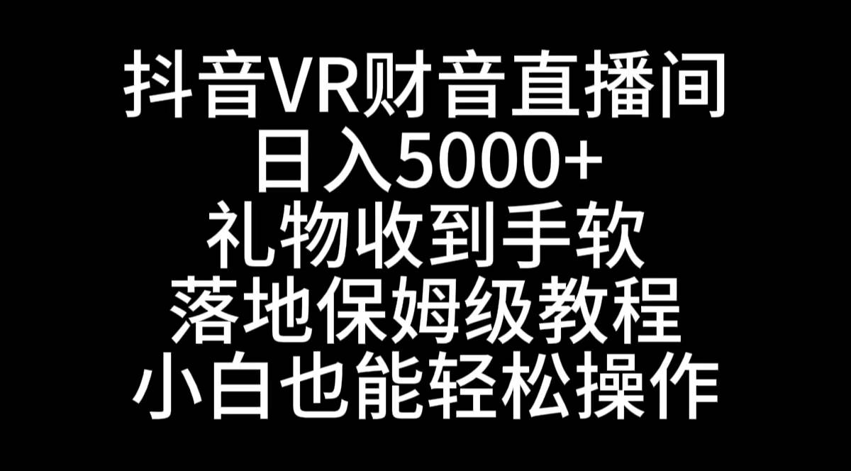 抖音VR财神直播间，日入5000+，礼物收到手软，落地式保姆级教程，小白也…-云创网