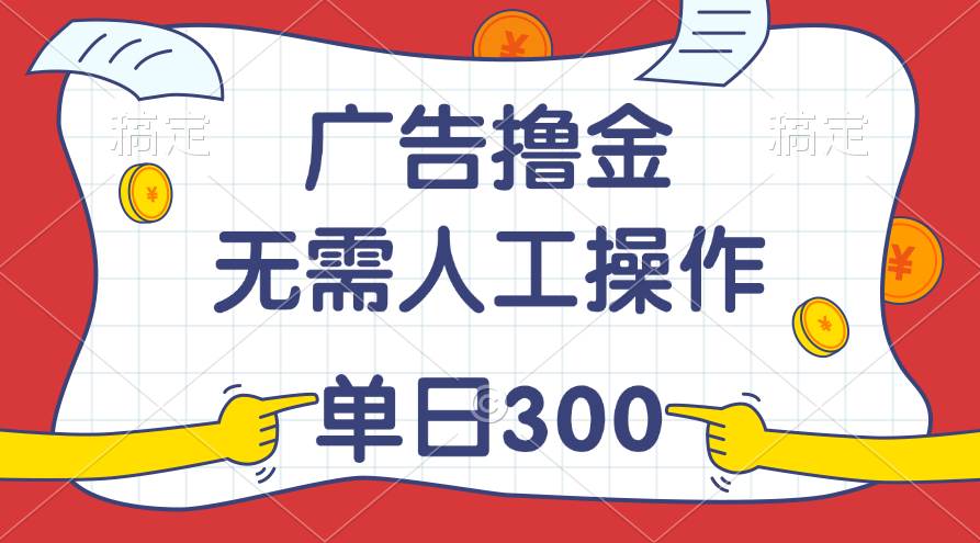 最新教程！广告撸金，无需人工操作，单日收入300+-云创网
