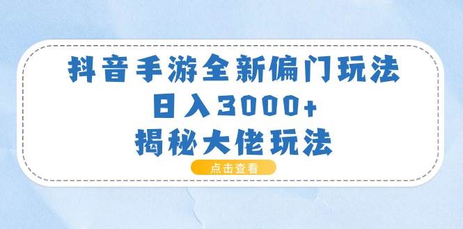 抖音手游全新偏门玩法，日入3000+，揭秘大佬玩法-云创网