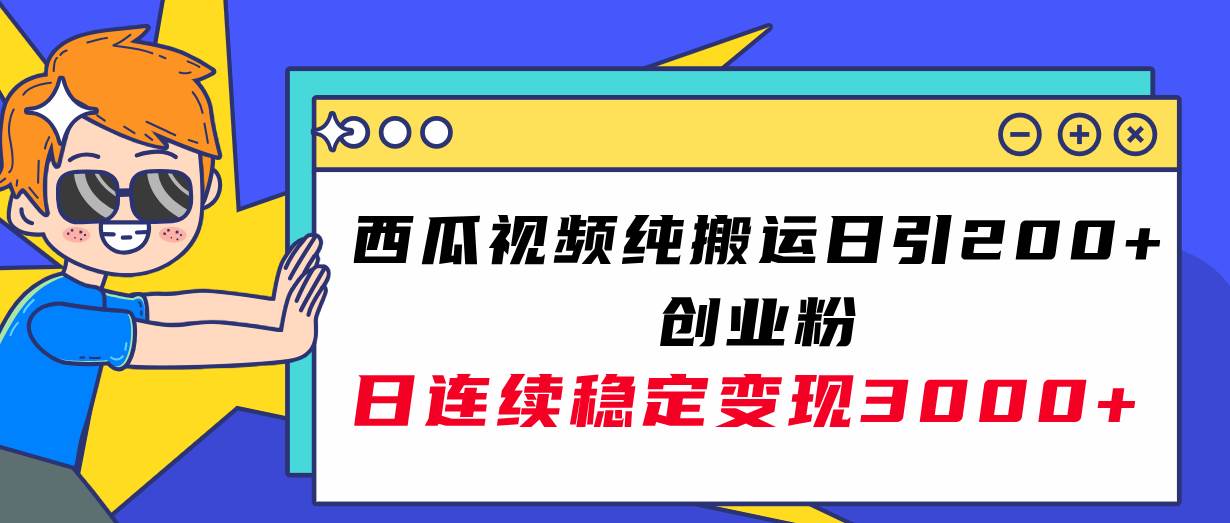 西瓜视频纯搬运日引200+创业粉，日连续变现3000+实操教程！-云创网