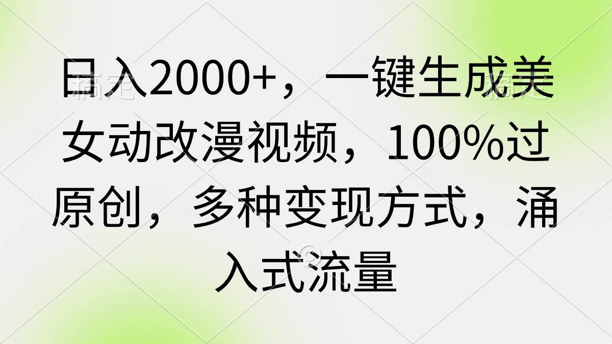 日入2000+，一键生成美女动改漫视频，100%过原创，多种变现方式 涌入式流量-云创网
