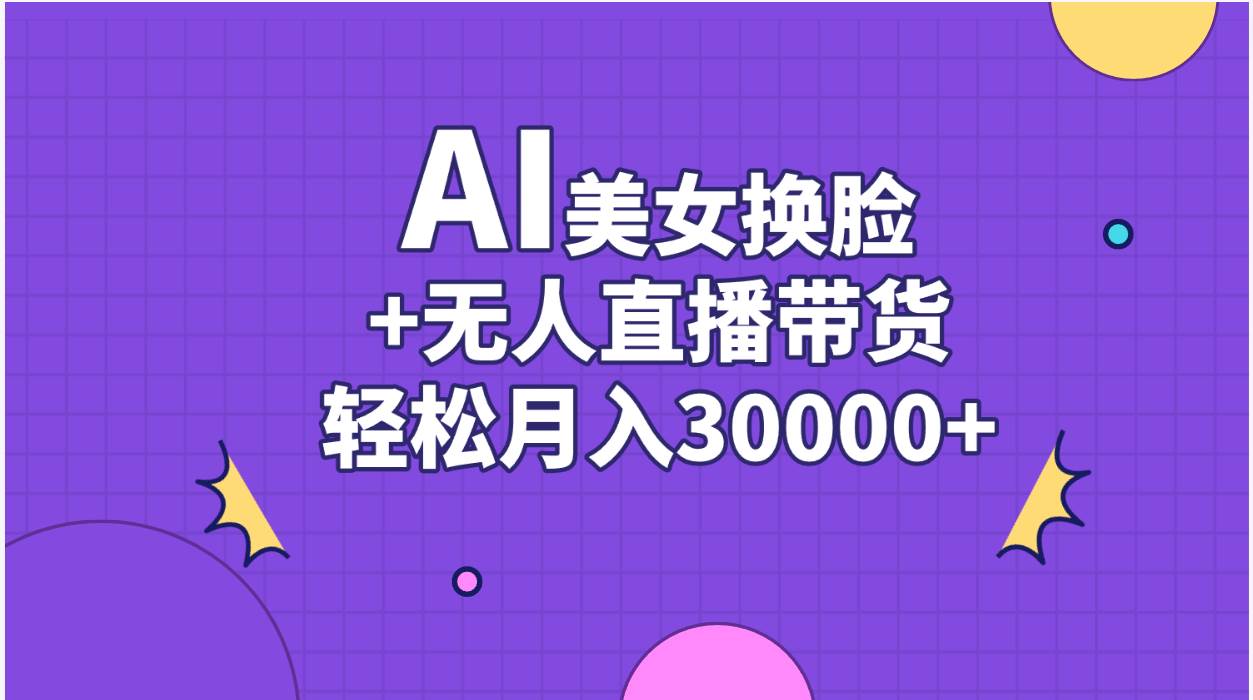 AI美女换脸视频结合无人直播带货，随便月入30000+-云创网