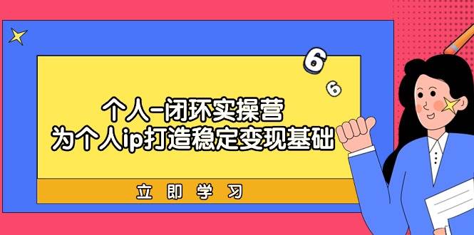 个人-闭环实操营：为个人ip打造稳定变现基础，从价值定位/爆款打造/产品…-云创网