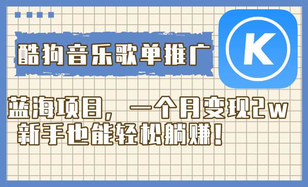 酷狗音乐歌单推广蓝海项目，一个月变现2w，新手也能轻松躺赚！-云创网