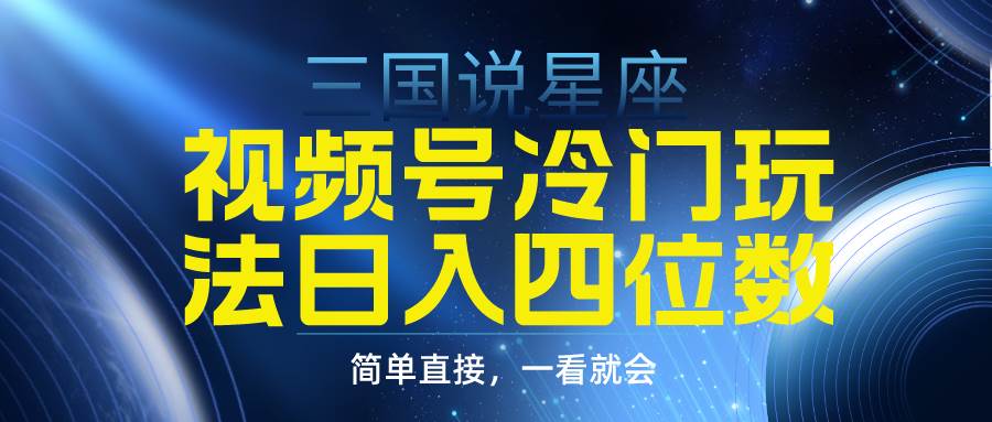 视频号掘金冷门玩法，三国星座赛道，日入四位数（教程+素材）-云创网