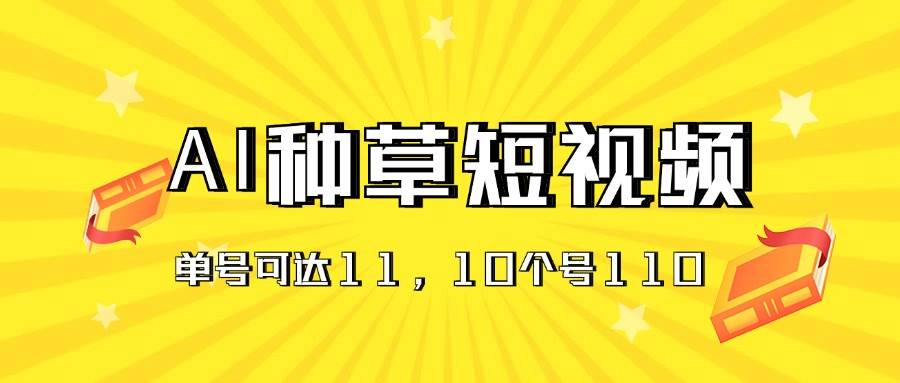 AI种草单账号日收益11元（抖音，快手，视频号），10个就是110元-云创网