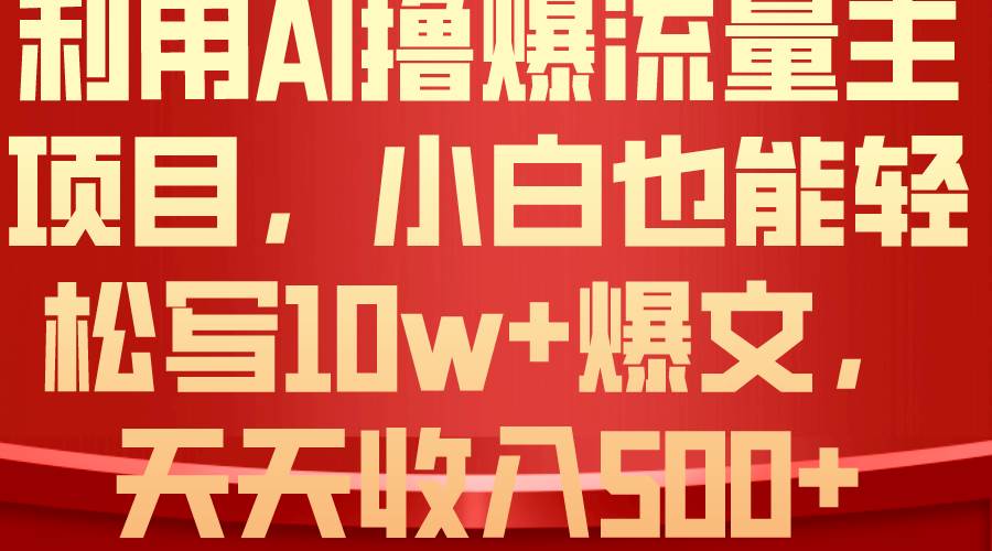 利用 AI撸爆流量主收益，小白也能轻松写10W+爆款文章，轻松日入500+-云创网