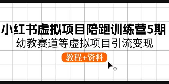 小红书虚拟项目陪跑训练营5期，幼教赛道等虚拟项目引流变现 (教程+资料)-云创网