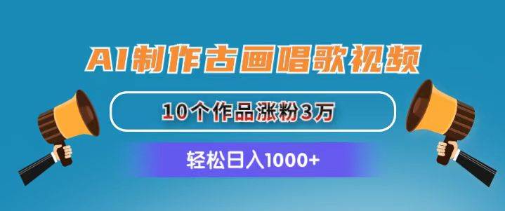 AI制作古画唱歌视频，10个作品涨粉3万，日入1000+-云创网