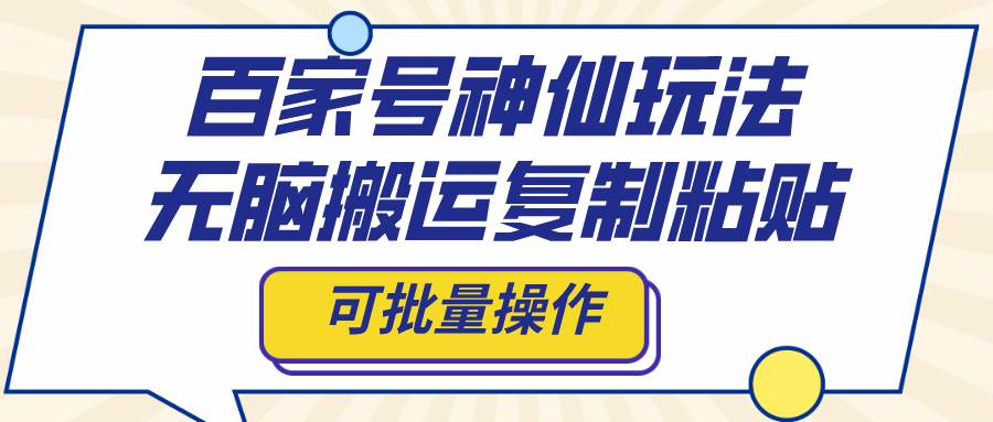 百家号神仙玩法，无脑搬运复制粘贴，可批量操作-云创网