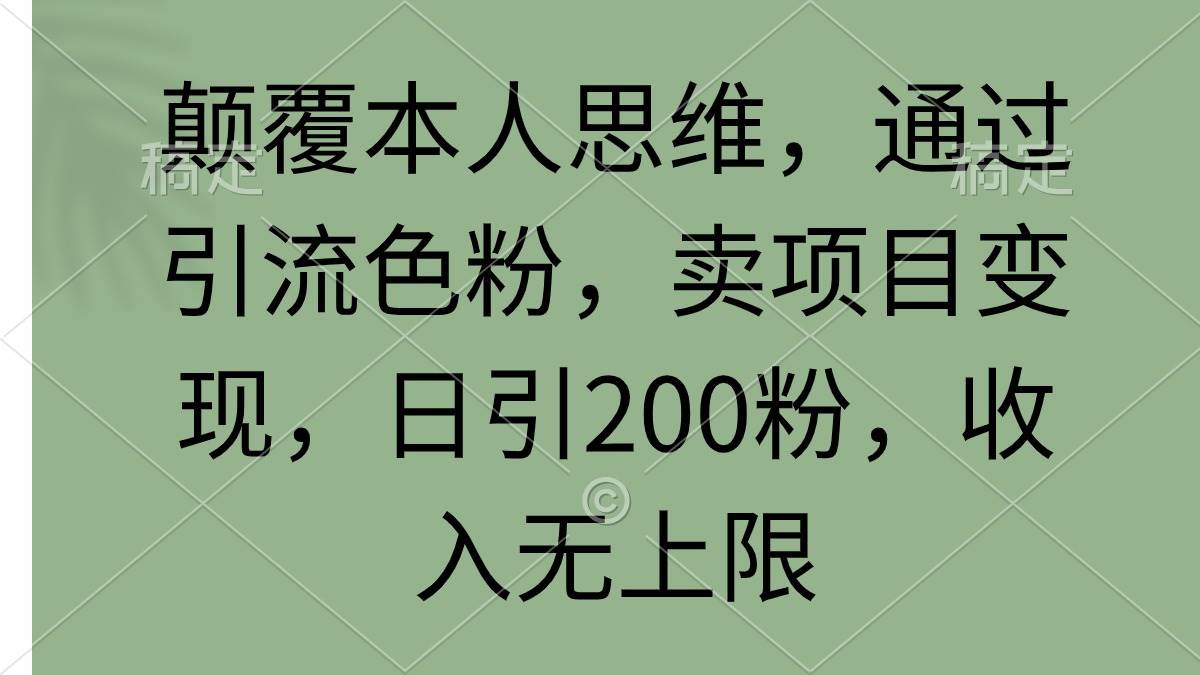 颠覆本人思维，通过引流色粉，卖项目变现，日引200粉，收入无上限-云创网