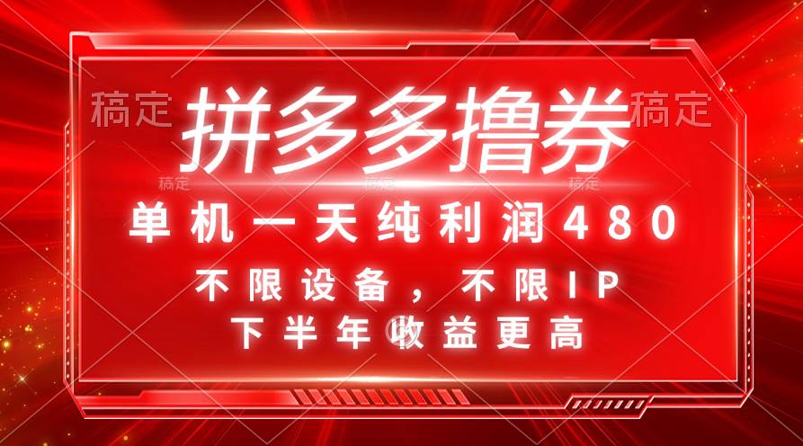 拼多多撸券，单机一天纯利润480，下半年收益更高，不限设备，不限IP。-云创网