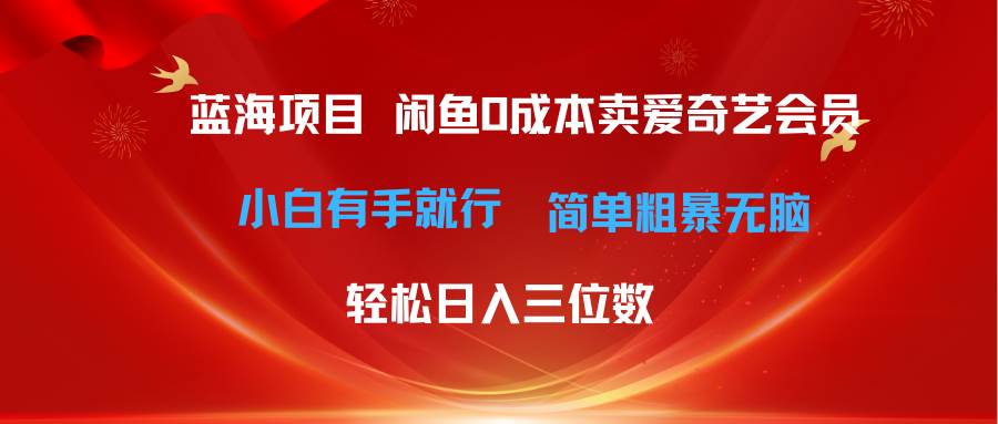 最新蓝海项目咸鱼零成本卖爱奇艺会员小白有手就行 无脑操作轻松日入三位数-云创网