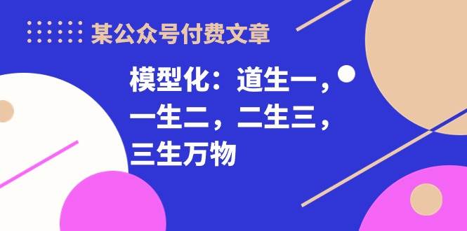 某付费文章《模型化：道生一，一生二，二生三，三生万物！》-云创网