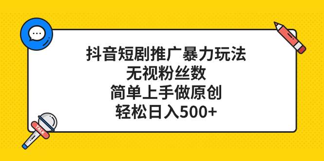 抖音短剧推广暴力玩法，无视粉丝数，简单上手做原创，轻松日入500+-云创网