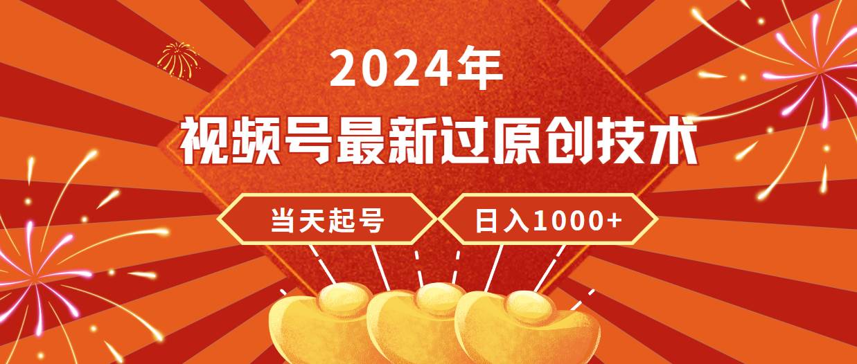 2024年视频号最新过原创技术，当天起号，收入稳定，日入1000+-云创网