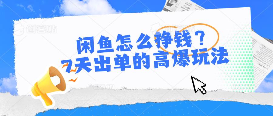 闲鱼怎么挣钱？7天出单的高爆玩法-云创网