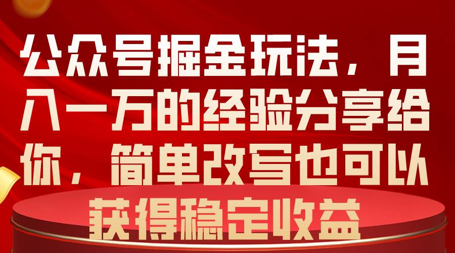 公众号掘金玩法，月入一万的经验分享给你，简单改写也可以获得稳定收益-云创网
