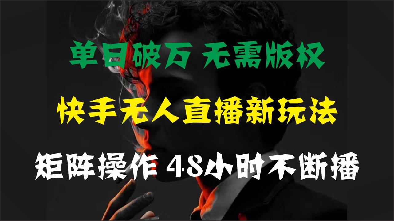单日破万，快手无人直播新玩法，无需版权，支持矩阵操作，48小时不断播-云创网