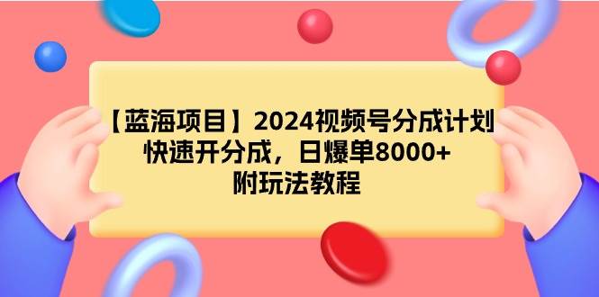 【蓝海项目】2024视频号分成计划，快速开分成，日爆单8000+，附玩法教程-云创网