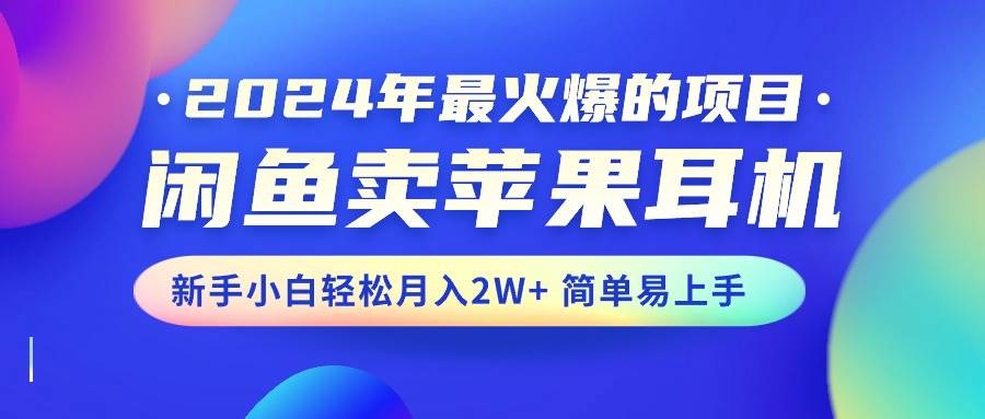 2024年最火爆的项目，闲鱼卖苹果耳机，新手小白轻松月入2W+简单易上手-云创网