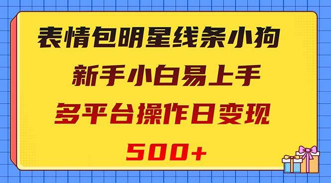 表情包明星线条小狗变现项目，小白易上手多平台操作日变现500+-云创网