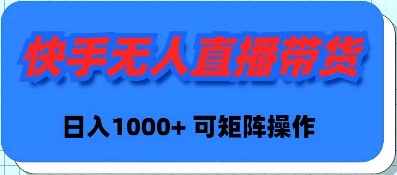 快手无人直播带货，新手日入1000+ 可矩阵操作-云创网