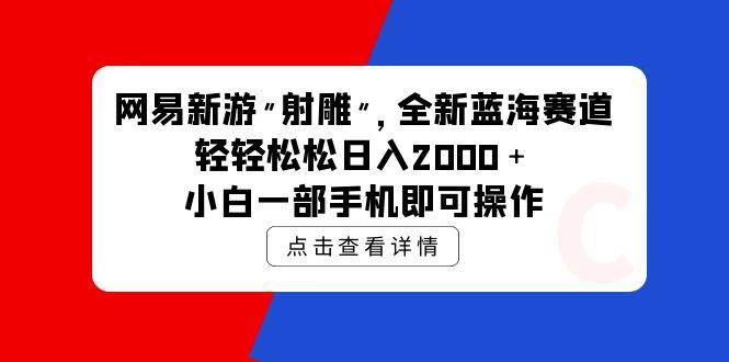 网易新游 射雕 全新蓝海赛道，轻松日入2000＋小白一部手机即可操作-云创网