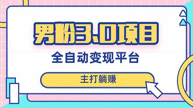 男粉3.0项目，日入1000+！全自动获客渠道，当天见效，新手小白也能简单操作-云创网