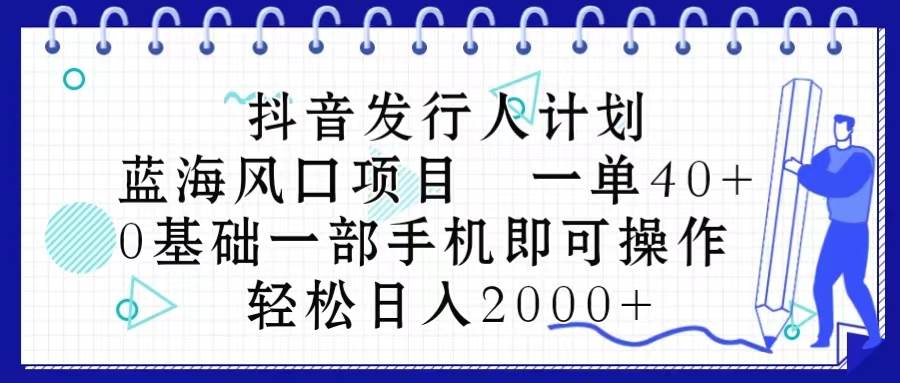 抖音发行人计划，蓝海风口项目 一单40，0基础一部手机即可操作 日入2000＋-云创网