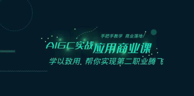AIGC-实战应用商业课：手把手教学 商业落地 学以致用 帮你实现第二职业腾飞-云创网