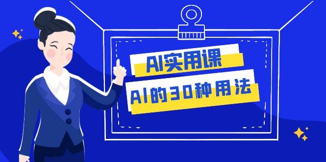 AI·实用课：Al的·30种用法，工作效率提升数倍（31节课）-云创网