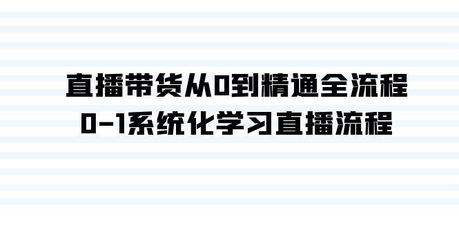 直播带货从0到精通全流程，0-1系统化学习直播流程（35节课）-云创网
