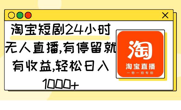 淘宝短剧24小时无人直播，有停留就有收益,轻松日入1000+-云创网