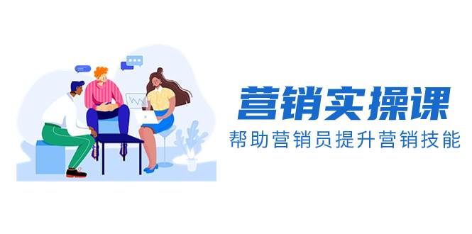 营销实操课，帮助营销员提升营销技能【完结】【音频+文档】-云创网