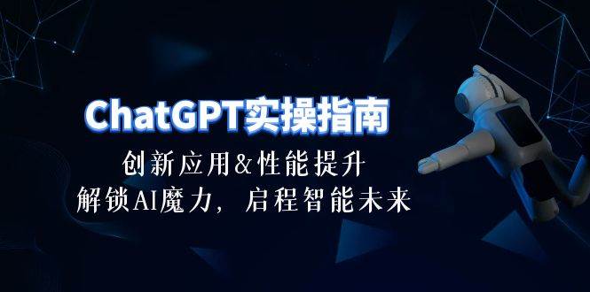 ChatGPT-实操指南：创新应用及性能提升，解锁 AI魔力，启程智能未来-30节-云创网