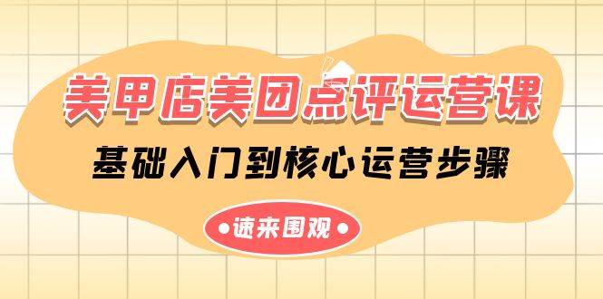 美甲店-美团点评运营课，基础入门到核心运营步骤（14节课）-云创网