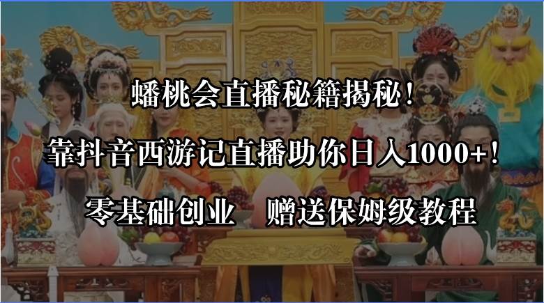 蟠桃会直播秘籍揭秘！靠抖音西游记直播日入1000+零基础创业，赠保姆级教程-云创网