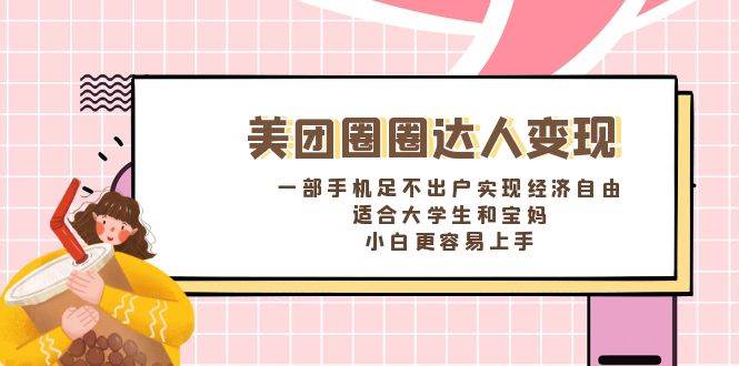 《美团圈圈达人变现，一部手机足不出户实现经济自由。适合大学生和宝妈，小白更容易上手》-云创网