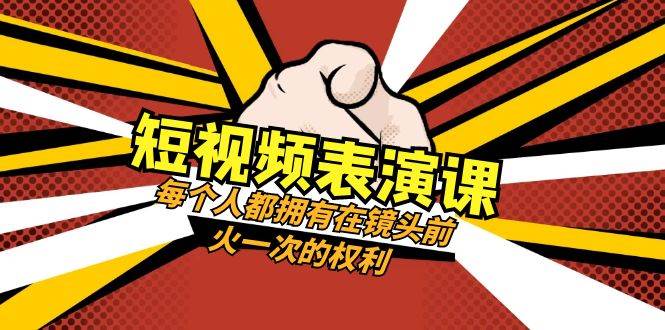短视频-表演课：每个人都拥有在镜头前火一次的权利（49节视频课）-云创网