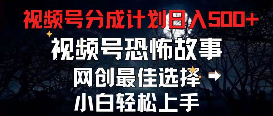 2024最新视频号分成计划，每天5分钟轻松月入500+，恐怖故事赛道,-云创网
