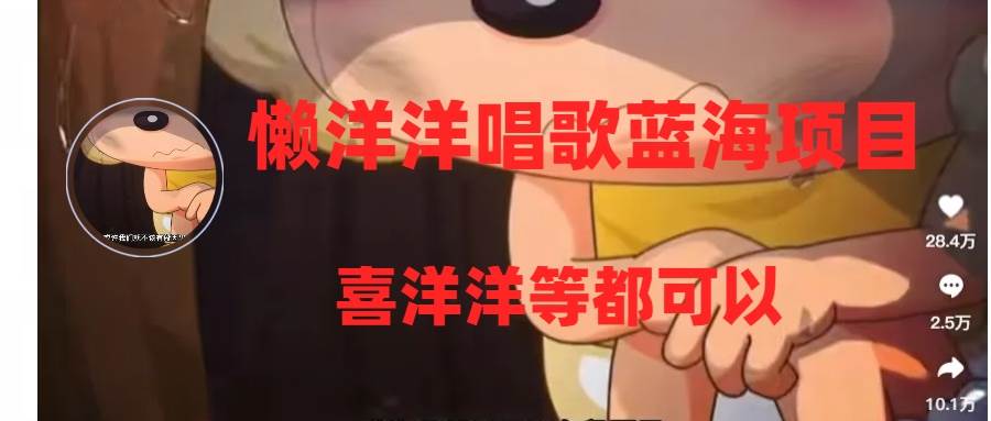 懒洋洋唱歌蓝海项目，单条作品上10+点赞，变现稳定/快（教程+工具）-云创网