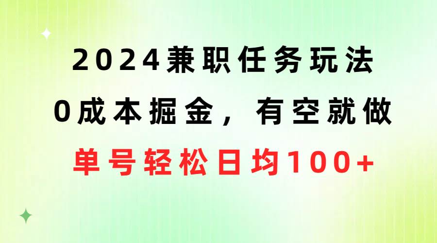 2024兼职任务玩法 0成本掘金，有空就做 单号轻松日均100+-云创网
